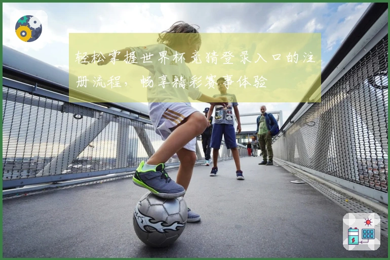 轻松掌握世界杯竞猜登录入口的注册流程，畅享精彩赛事体验