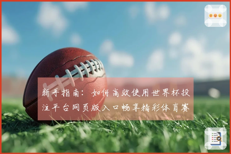 新手指南：如何高效使用世界杯投注平台网页版入口畅享精彩体育赛事