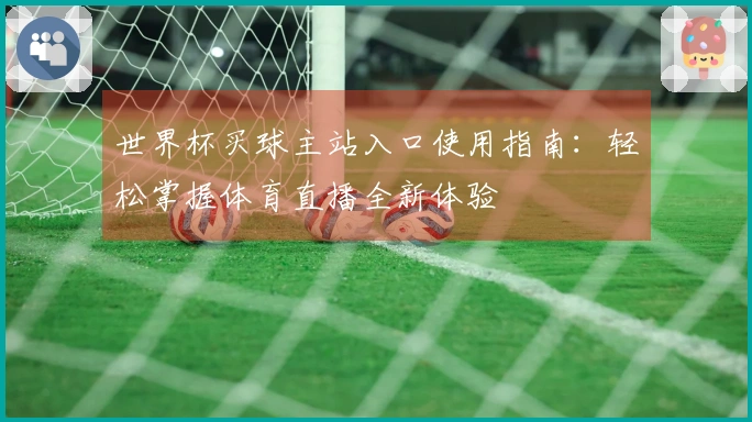 世界杯买球主站入口使用指南：轻松掌握体育直播全新体验