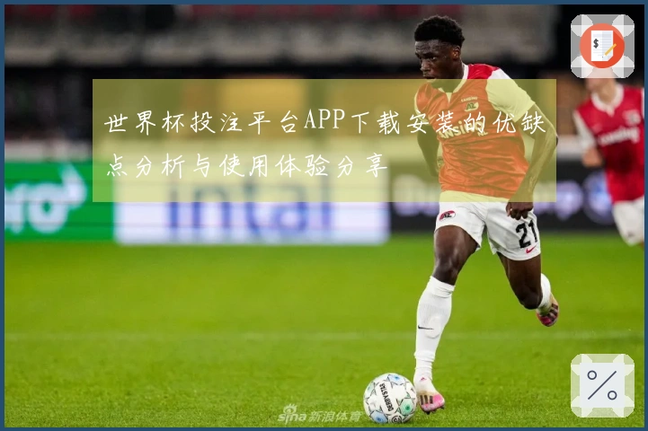 世界杯投注平台APP下载安装的优缺点分析与使用体验分享