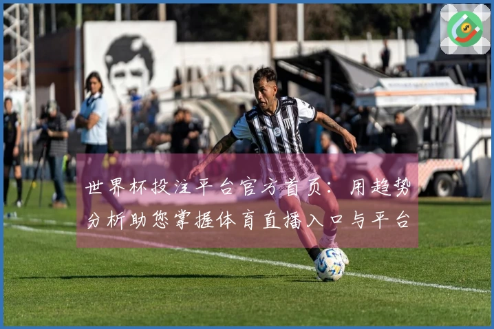 世界杯投注平台官方首页：用趋势分析助您掌握体育直播入口与平台体验