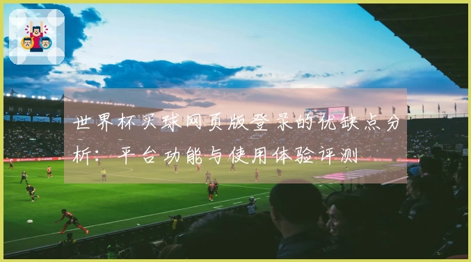 世界杯买球网页版登录的优缺点分析：平台功能与使用体验评测
