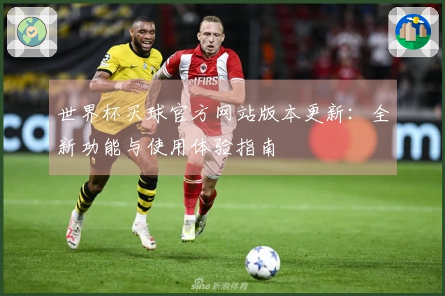 世界杯买球官方网站版本更新：全新功能与使用体验指南