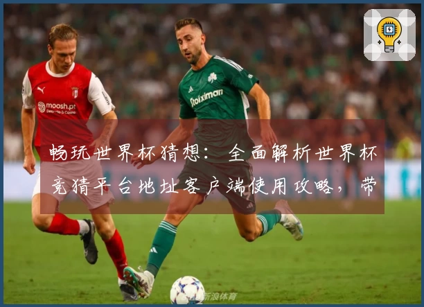 畅玩世界杯猜想：全面解析世界杯竞猜平台地址客户端使用攻略，带你轻松上手！