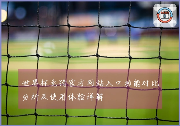 世界杯竞猜官方网站入口功能对比分析及使用体验详解