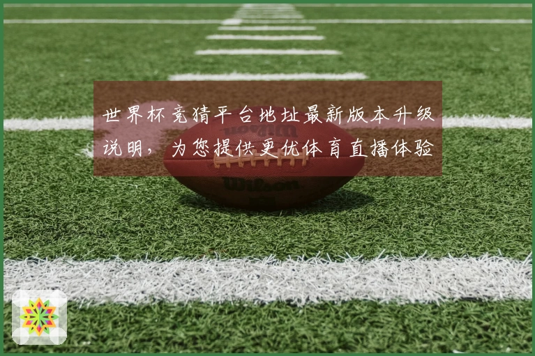 世界杯竞猜平台地址最新版本升级说明，为您提供更优体育直播体验