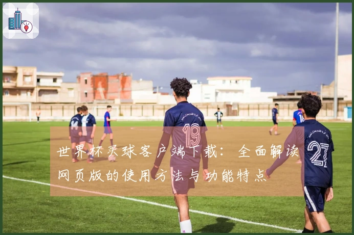 世界杯买球客户端下载：全面解读网页版的使用方法与功能特点