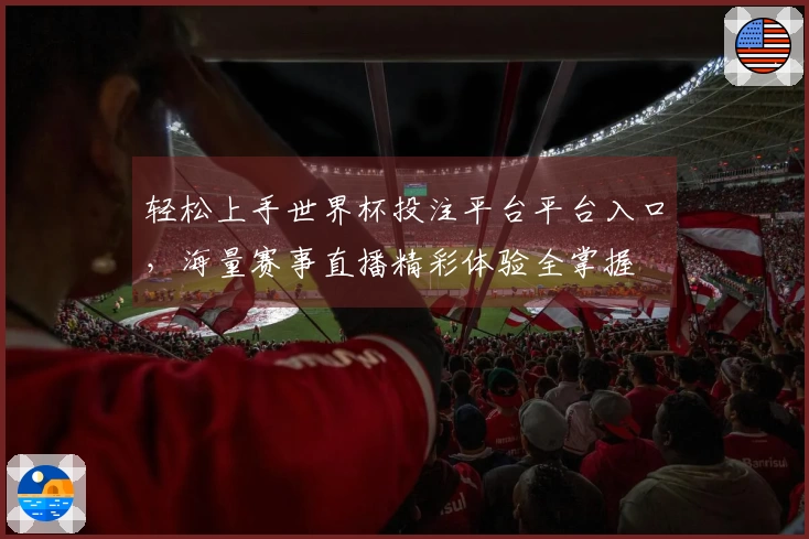 轻松上手世界杯投注平台平台入口，海量赛事直播精彩体验全掌握