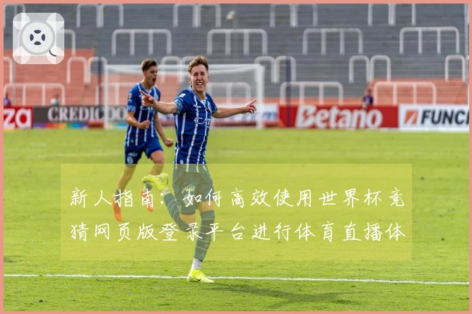 新人指南:如何高效使用世界杯竞猜网页版登录平台进行体育直播体验