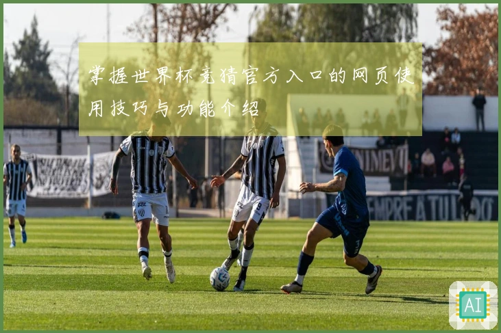 掌握世界杯竞猜官方入口的网页使用技巧与功能介绍