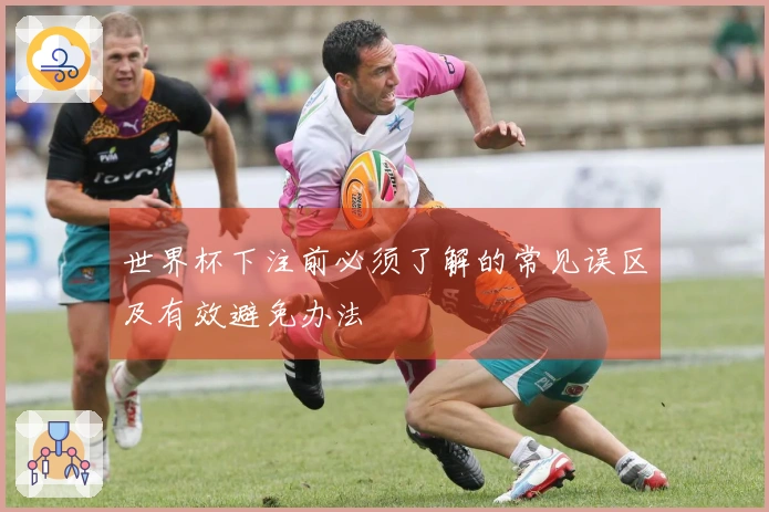 世界杯下注前必须了解的常见误区及有效避免办法