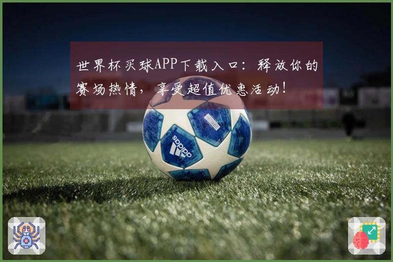 世界杯买球APP下载入口:释放你的赛场热情,享受超值优惠活动!