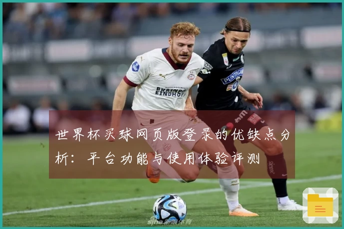 世界杯买球网页版登录的优缺点分析:平台功能与使用体验评测