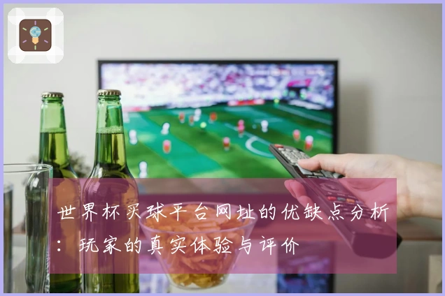 世界杯买球平台网址的优缺点分析：玩家的真实体验与评价