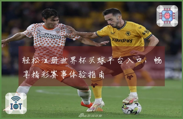轻松注册世界杯买球平台入口，畅享精彩赛事体验指南