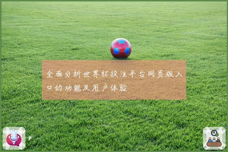 全面分析世界杯投注平台网页版入口的功能及用户体验