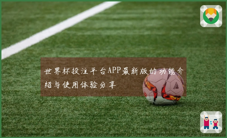 世界杯投注平台APP最新版的功能介绍与使用体验分享