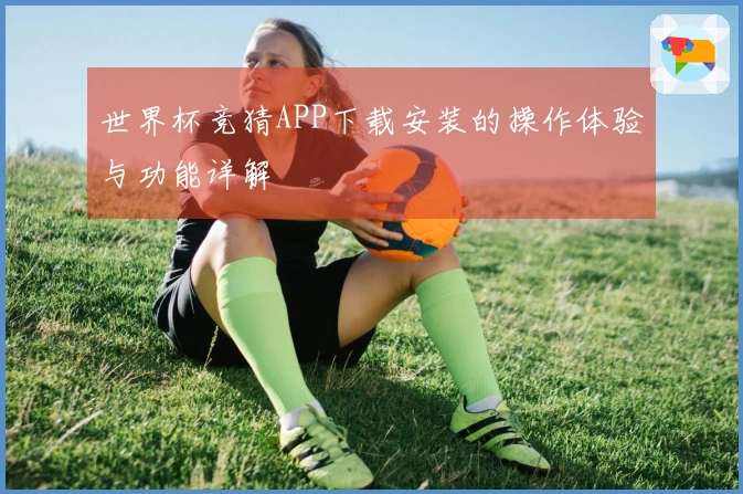 世界杯竞猜APP下载安装的操作体验与功能详解