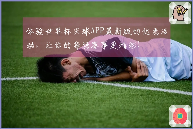 体验世界杯买球APP最新版的优惠活动，让你的每场赛事更精彩！
