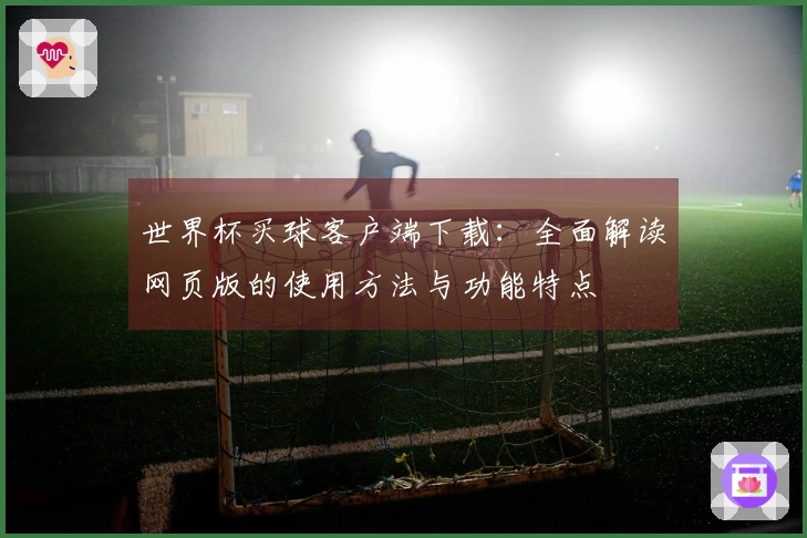 世界杯买球客户端下载：全面解读网页版的使用方法与功能特点