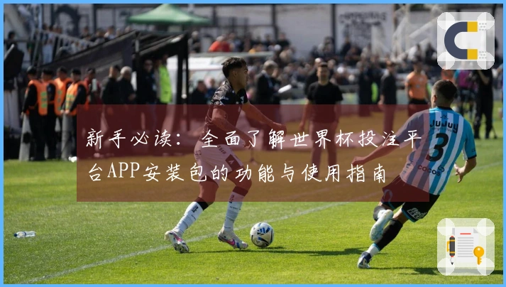 新手必读：全面了解世界杯投注平台APP安装包的功能与使用指南