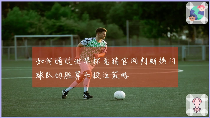 如何通过世界杯竞猜官网判断热门球队的胜算和投注策略
