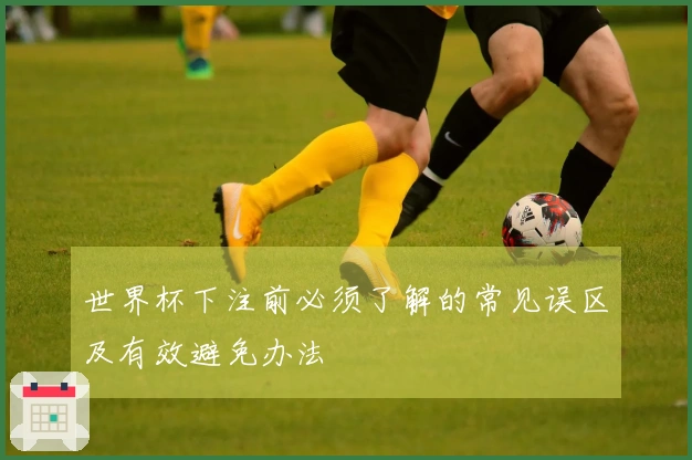 世界杯下注前必须了解的常见误区及有效避免办法