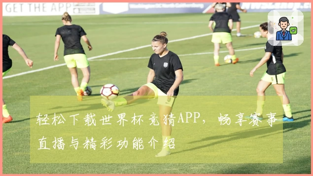 轻松下载世界杯竞猜APP，畅享赛事直播与精彩功能介绍