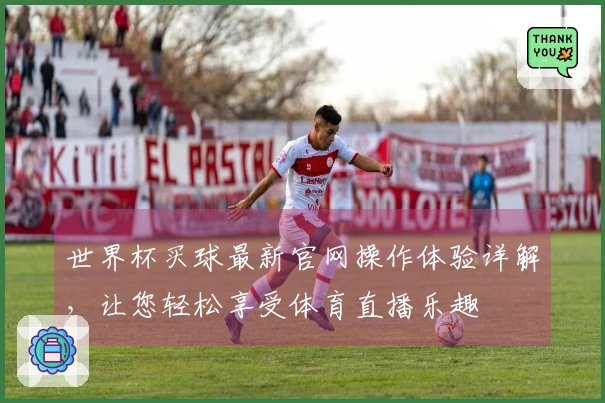 世界杯买球最新官网操作体验详解，让您轻松享受体育直播乐趣